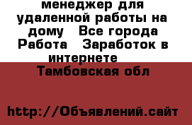 менеджер для удаленной работы на дому - Все города Работа » Заработок в интернете   . Тамбовская обл.